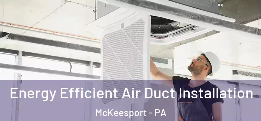 Energy Efficient Air Duct Installation McKeesport - PA
