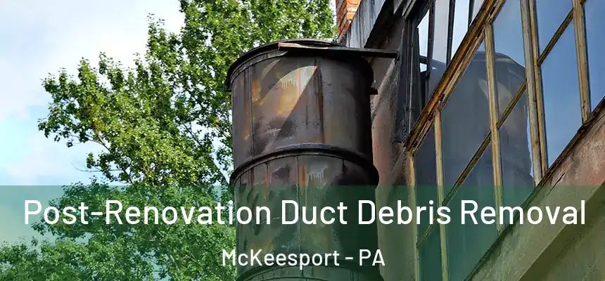  Post-Renovation Duct Debris Removal McKeesport - PA